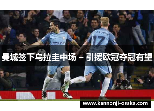 曼城签下乌拉圭中场 – 引援欧冠夺冠有望