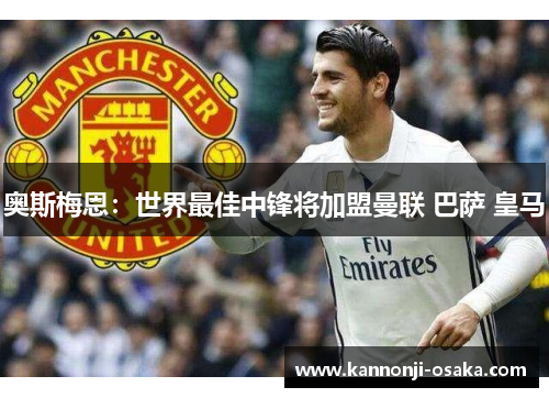 奥斯梅恩：世界最佳中锋将加盟曼联 巴萨 皇马